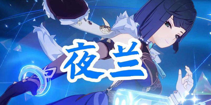 夜兰培养攻略（解读夜兰培养攻略，掌握关键技能，打造最强角色）-第2张图片-游戏攻略港